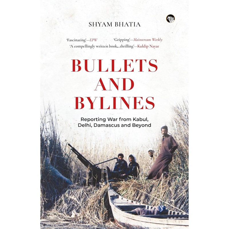Bullets and Bylines : Reporting War From Kabul, Delhi, Damascus and Beyond – Paperback